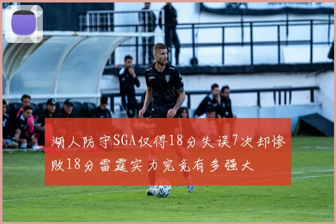 湖人防守SGA仅得18分失误7次却惨败18分雷霆实力究竟有多强大