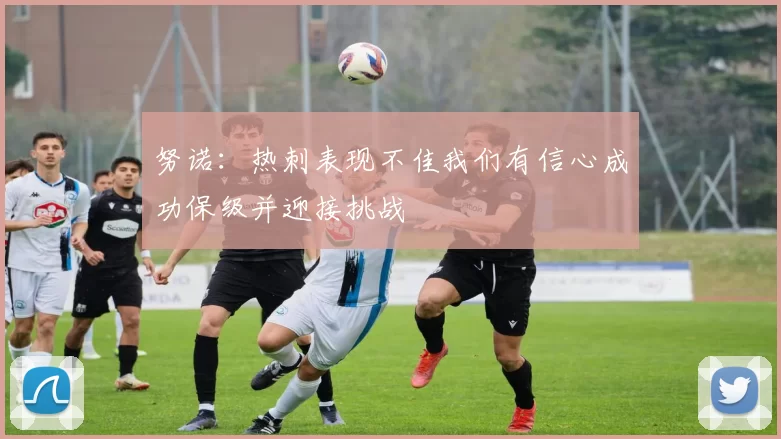 努诺：热刺表现不佳我们有信心成功保级并迎接挑战
