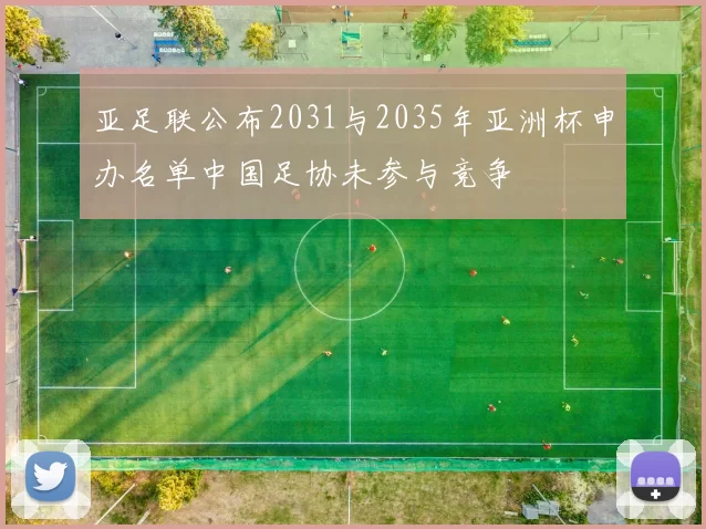 亚足联公布2031与2035年亚洲杯申办名单中国足协未参与竞争